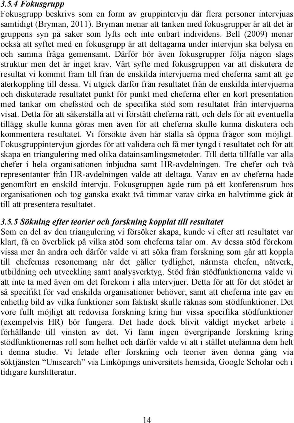 Bell (2009) menar också att syftet med en fokusgrupp är att deltagarna under intervjun ska belysa en och samma fråga gemensamt.