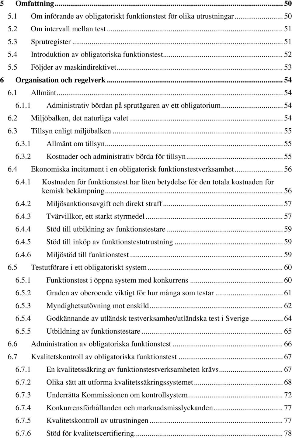 .. 54 6.3 Tillsyn enligt miljöbalken... 55 6.3.1 Allmänt om tillsyn... 55 6.3.2 Kostnader och administrativ börda för tillsyn... 55 6.4 Ekonomiska incitament i en obligatorisk funktionstestverksamhet.