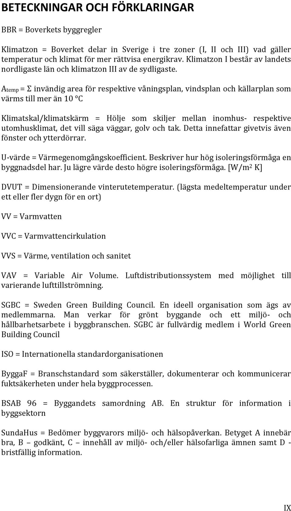 Atemp = Σ invändig area för respektive våningsplan, vindsplan och källarplan som värms till mer än 10 C Klimatskal/klimatskärm = Hölje som skiljer mellan inomhus- respektive utomhusklimat, det vill