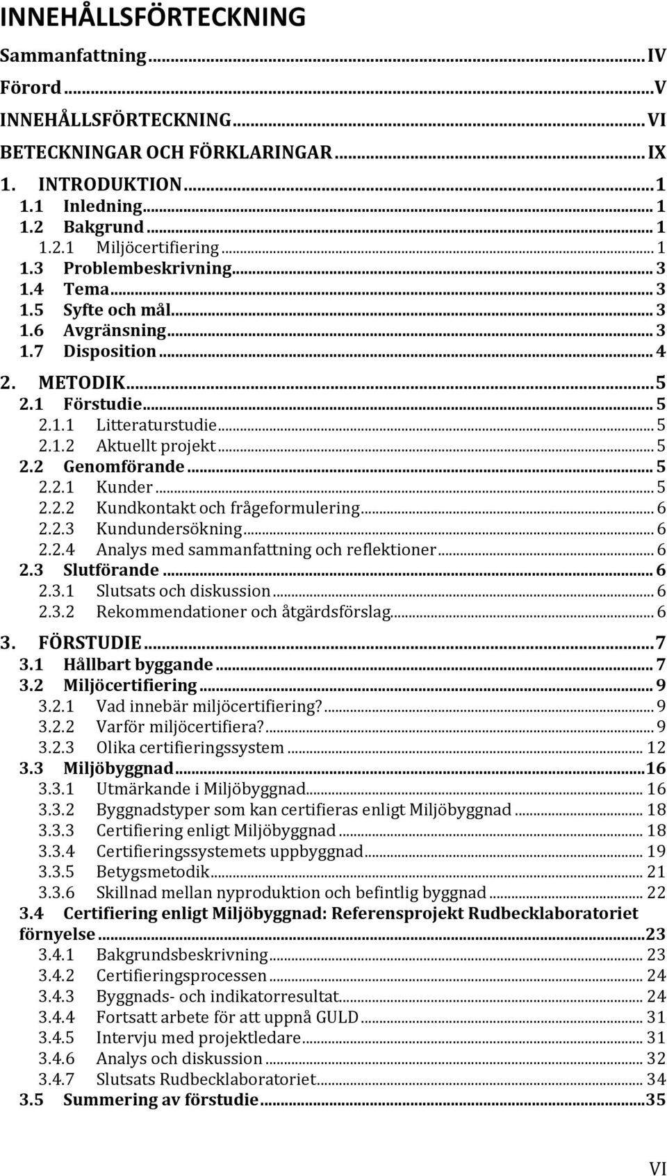 .. 5 2.2 Genomförande... 5 2.2.1 Kunder... 5 2.2.2 Kundkontakt och frågeformulering... 6 2.2.3 Kundundersökning... 6 2.2.4 Analys med sammanfattning och reflektioner... 6 2.3 Slutförande... 6 2.3.1 Slutsats och diskussion.