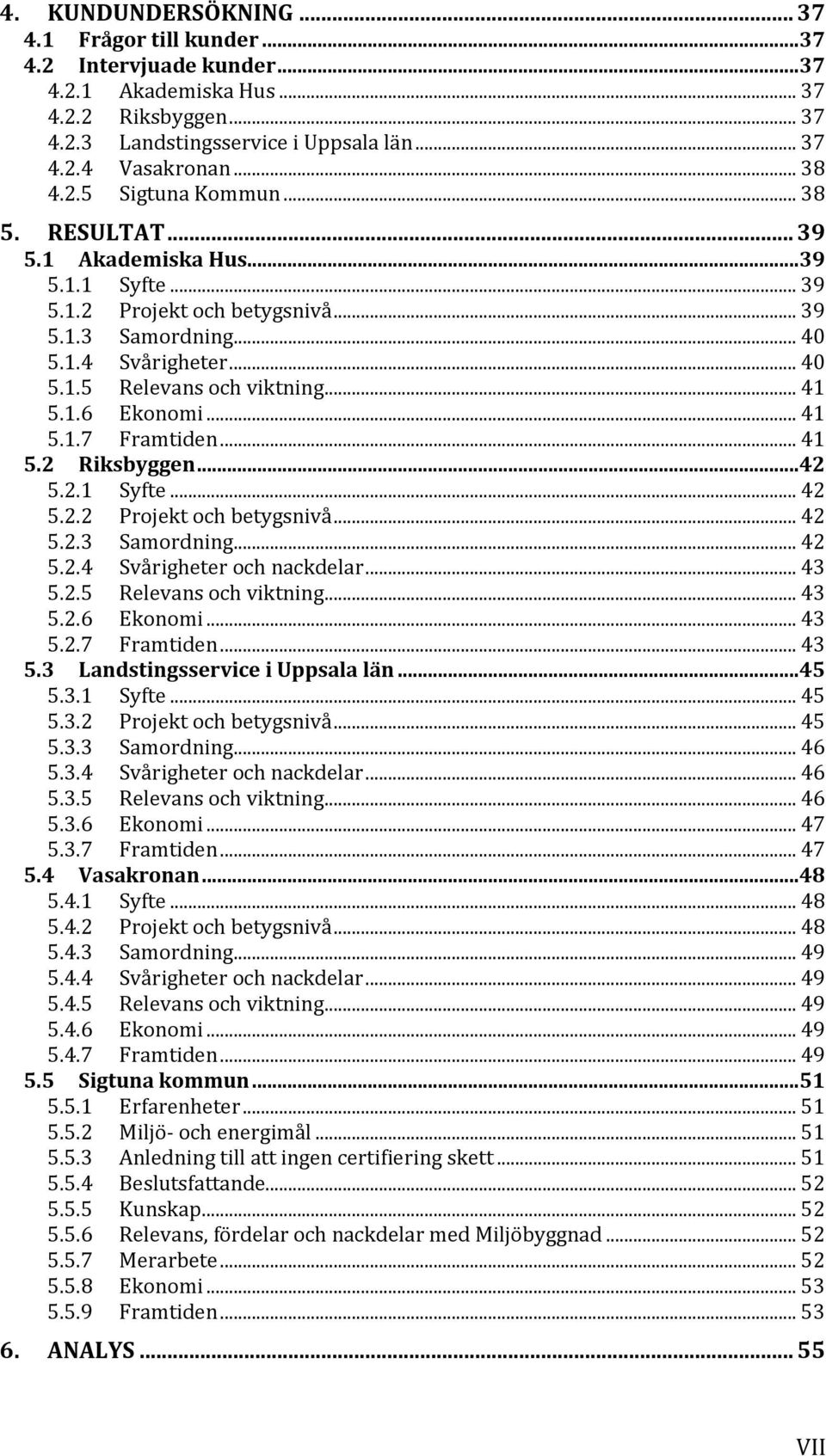 .. 41 5.1.6 Ekonomi... 41 5.1.7 Framtiden... 41 5.2 Riksbyggen...42 5.2.1 Syfte... 42 5.2.2 Projekt och betygsnivå... 42 5.2.3 Samordning... 42 5.2.4 Svårigheter och nackdelar... 43 5.2.5 Relevans och viktning.