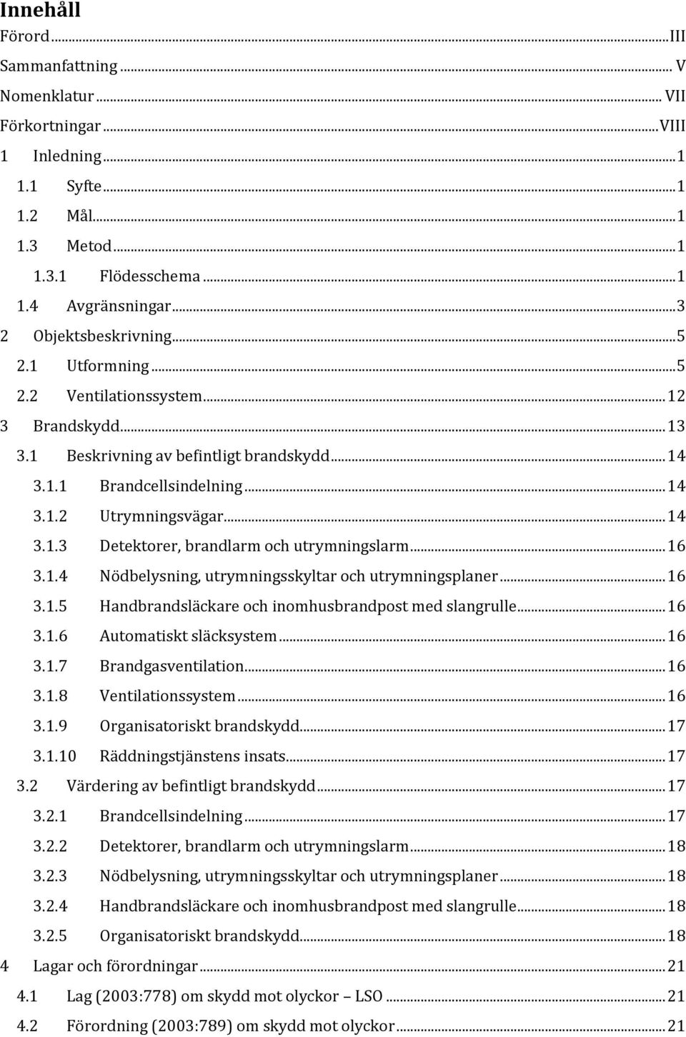 .. 14 3.1.3 Detektorer, brandlarm och utrymningslarm... 16 3.1.4 Nödbelysning, utrymningsskyltar och utrymningsplaner... 16 3.1.5 Handbrandsläckare och inomhusbrandpost med slangrulle... 16 3.1.6 Automatiskt släcksystem.