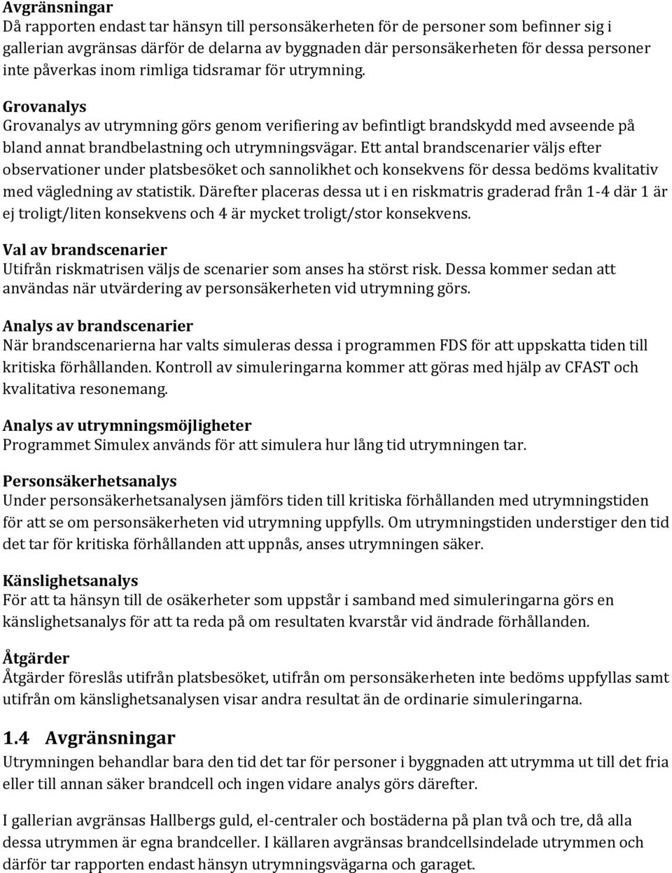 Ett antal brandscenarier väljs efter observationer under platsbesöket och sannolikhet och konsekvens för dessa bedöms kvalitativ med vägledning av statistik.