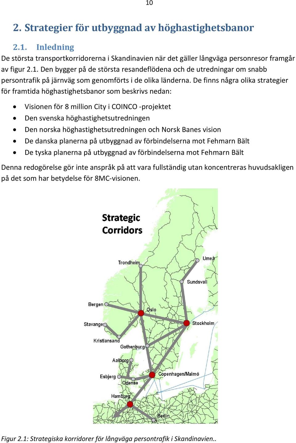 höghastighetsutredningen och Norsk Banes vision De danska planerna på utbyggnad av förbindelserna mot Fehmarn Bält De tyska planerna på utbyggnad av förbindelserna mot Fehmarn Bält Denna redogörelse