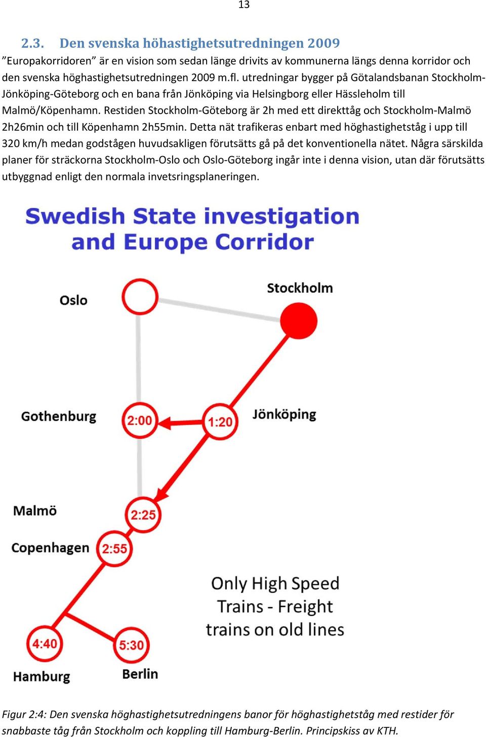 Restiden Stockholm Göteborg är 2h med ett direkttåg och Stockholm Malmö 2h26min och till Köpenhamn 2h55min.