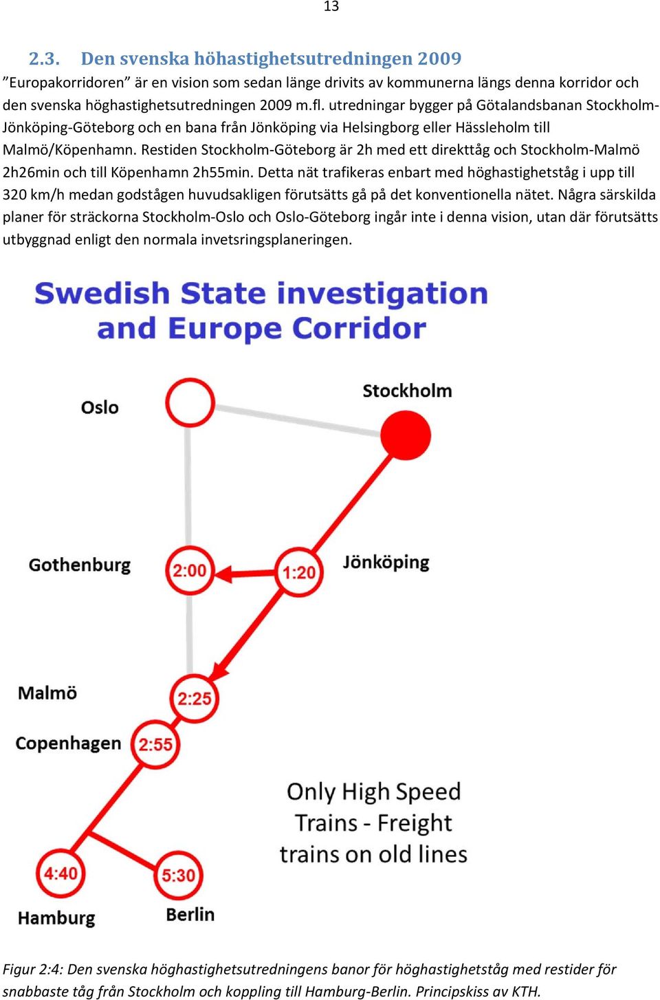 Restiden Stockholm Göteborg är 2h med ett direkttåg och Stockholm Malmö 2h26min och till Köpenhamn 2h55min.