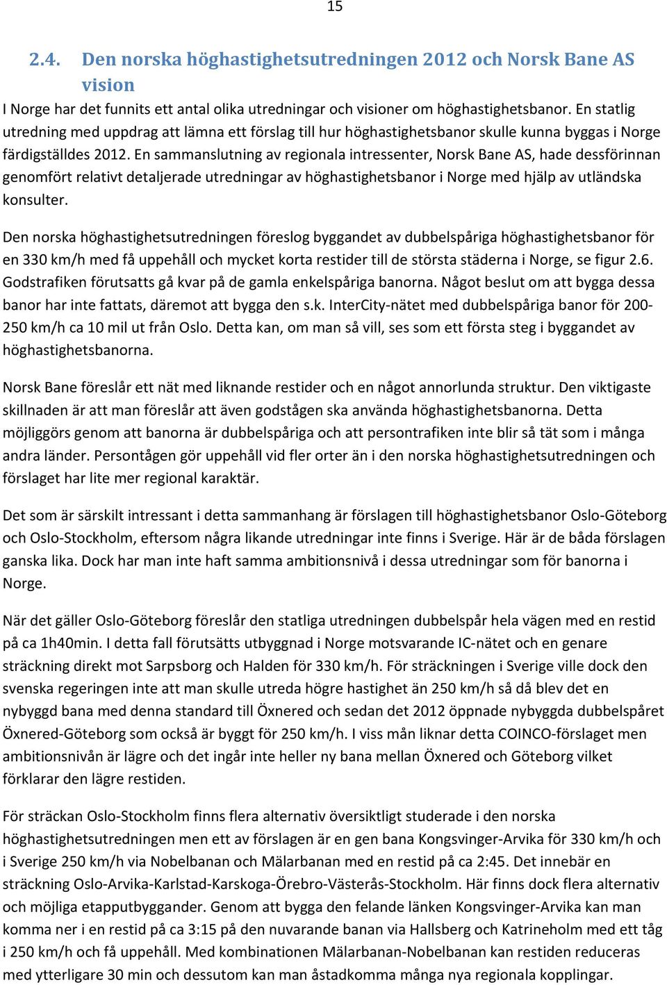 En sammanslutning av regionala intressenter, Norsk Bane AS, hade dessförinnan genomfört relativt detaljerade utredningar av höghastighetsbanor i Norge med hjälp av utländska konsulter.