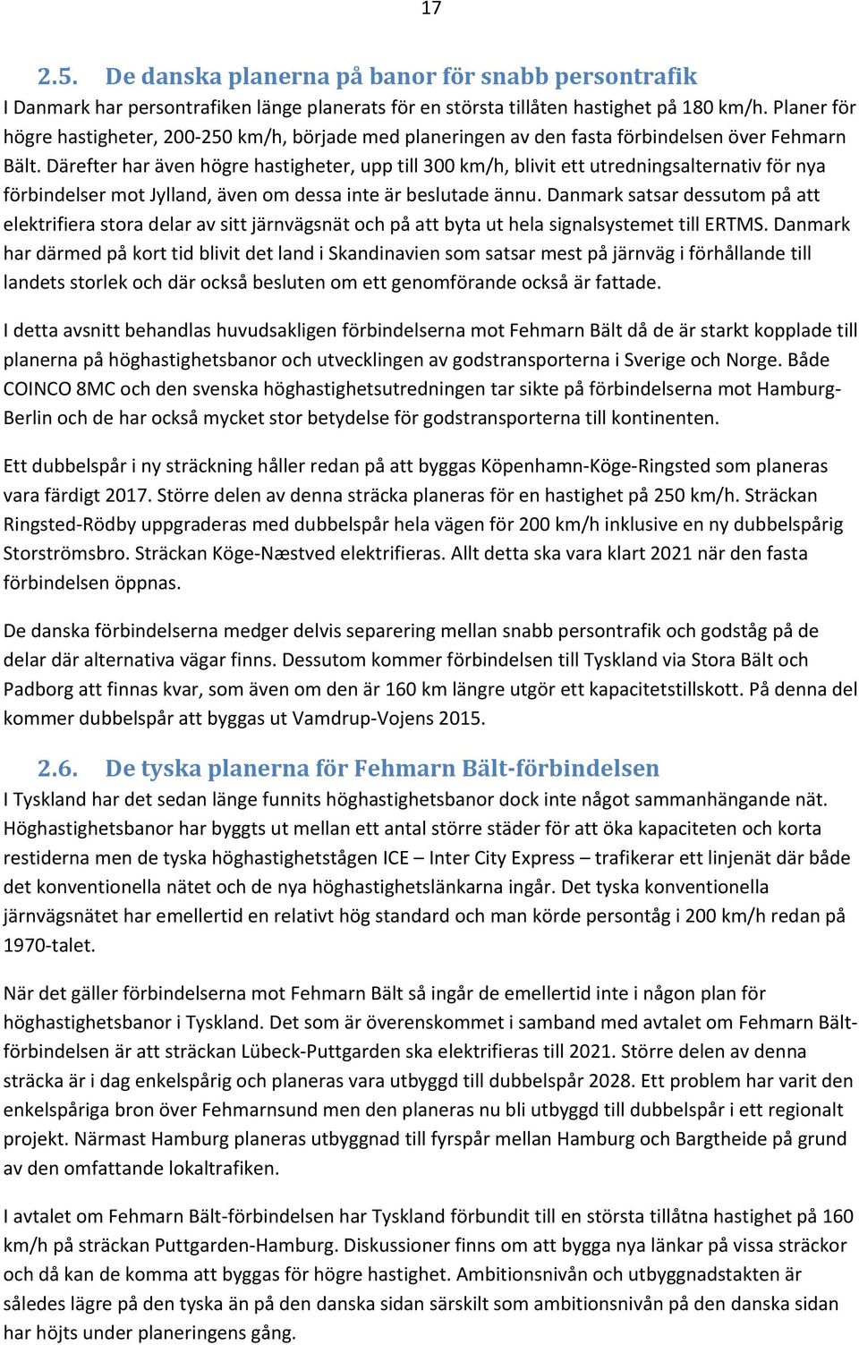 Därefter har även högre hastigheter, upp till 300 km/h, blivit ett utredningsalternativ för nya förbindelser mot Jylland, även om dessa inte är beslutade ännu.