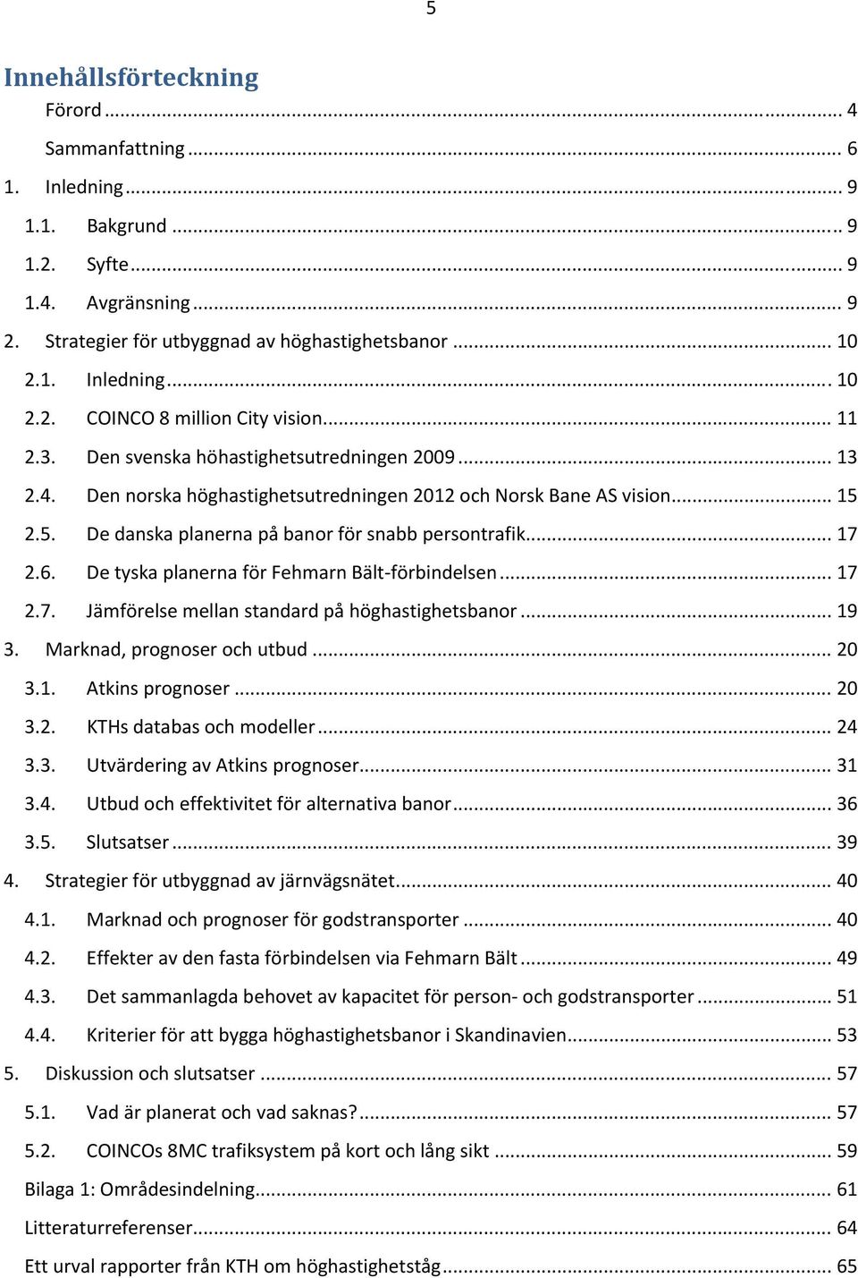 6. De tyska planerna för Fehmarn Bält förbindelsen... 17 2.7. Jämförelse mellan standard på höghastighetsbanor... 19 3. Marknad, prognoser och utbud... 20 3.1. Atkins prognoser... 20 3.2. KTHs databas och modeller.