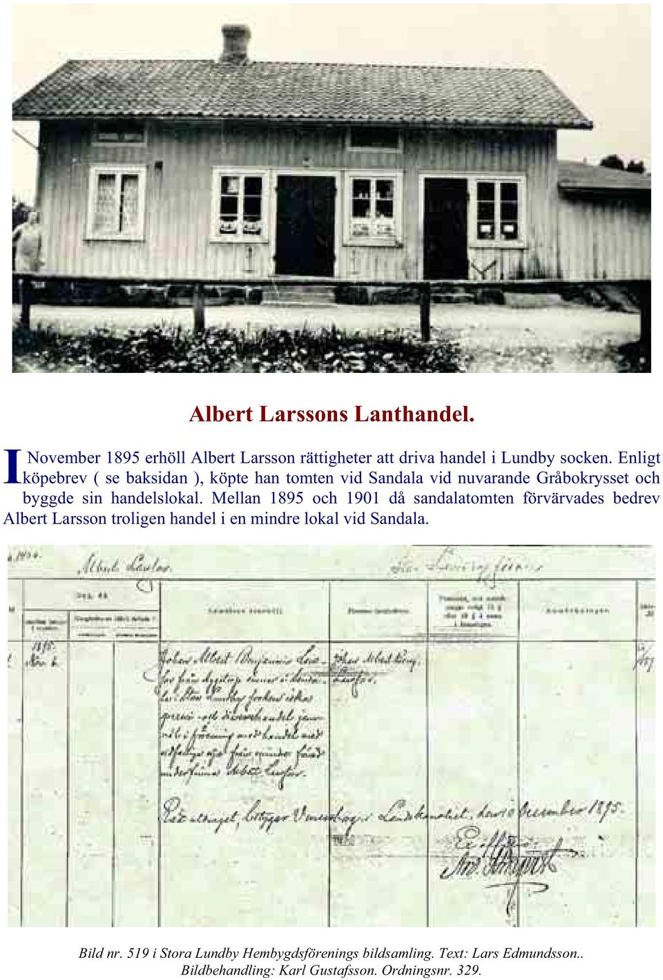 Mellan 1895 och 1901 då sandalatomten förvärvades bedrev Albert Larsson troligen handel i en mindre lokal vid Sandala.