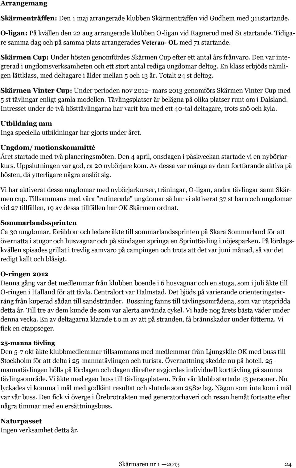 Den var integrerad i ungdomsverksamheten och ett stort antal rediga ungdomar deltog. En klass erbjöds nämligen lättklass, med deltagare i ålder mellan 5 och 13 år. Totalt 24 st deltog.