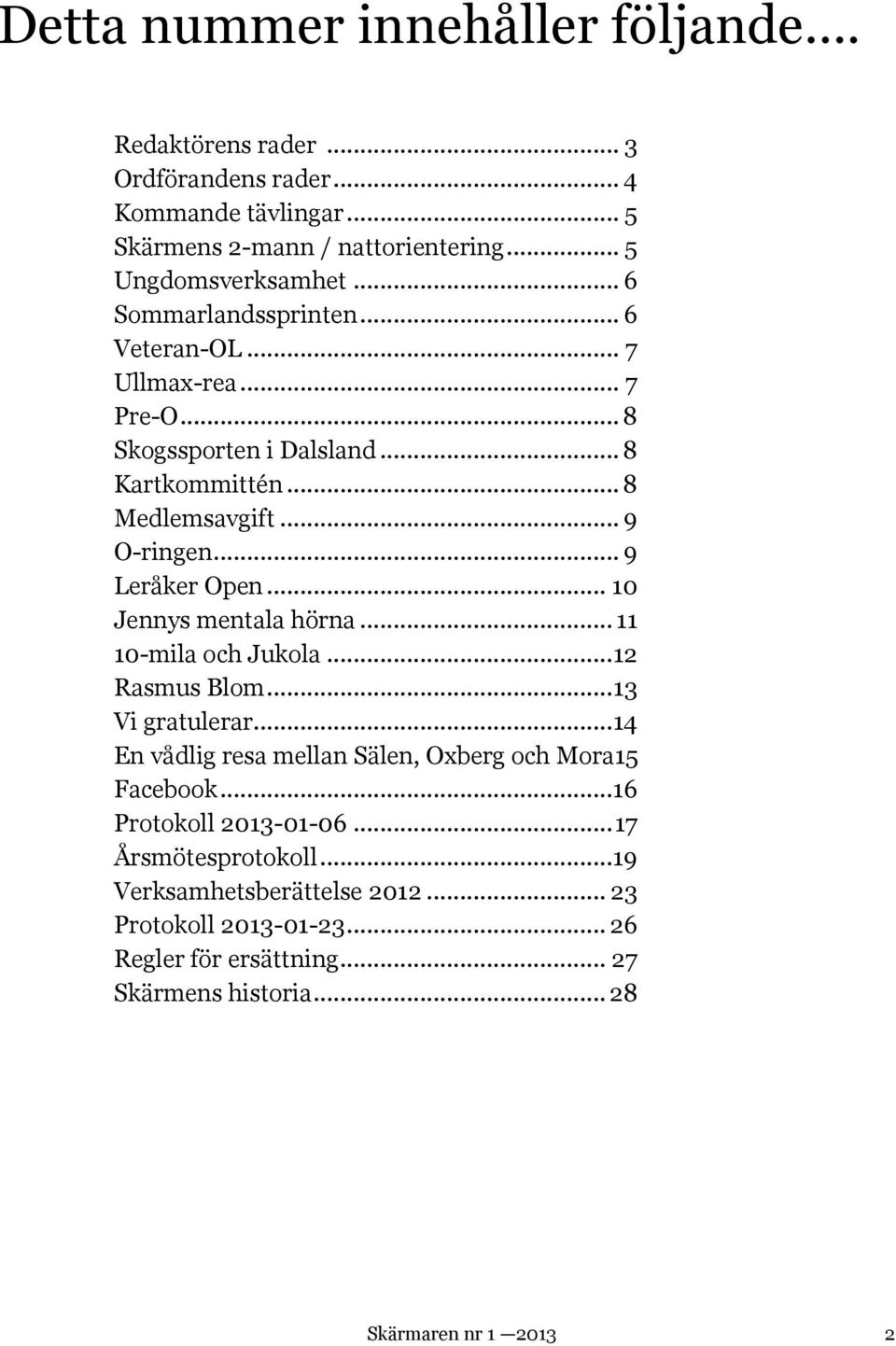 .. 10 Jennys mentala hörna... 11 10-mila och Jukola... 12 Rasmus Blom... 13 Vi gratulerar... 14 En vådlig resa mellan Sälen, Oxberg och Mora15 Facebook.