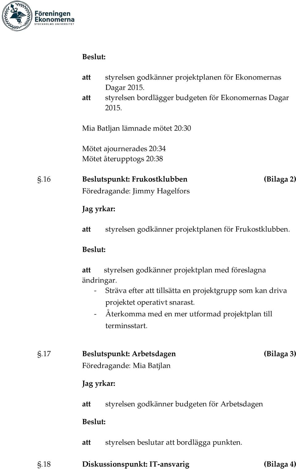 16 Beslutspunkt: Frukostklubben (Bilaga 2) Föredragande: Jimmy Hagelfors Jag yrkar: styrelsen godkänner projektplanen för Frukostklubben.