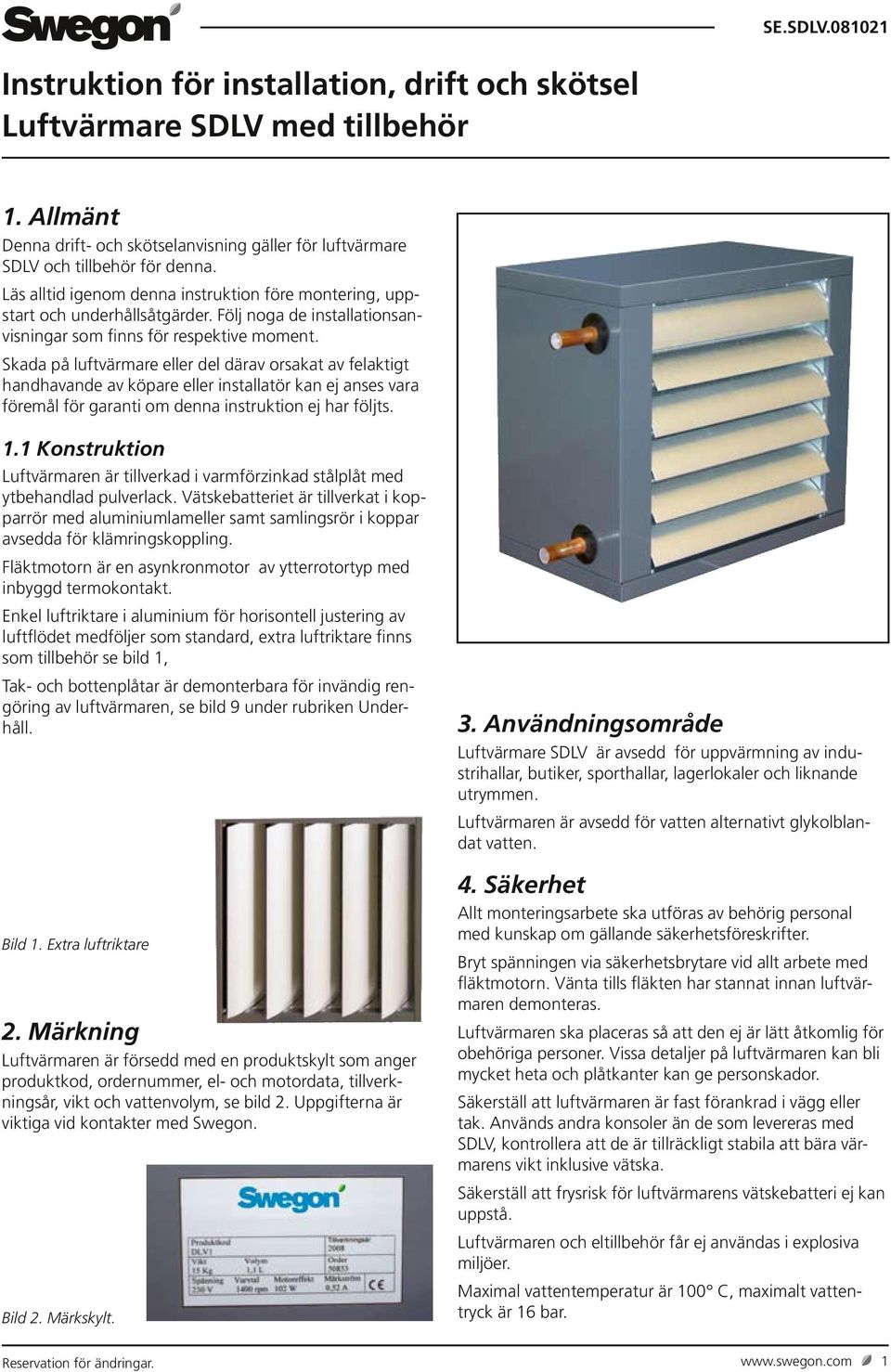 Skada på luftvärmare eller del därav orsakat av felaktigt handhavande av köpare eller installatör kan ej anses vara föremål för garanti om denna instruktion ej har följts. 1.