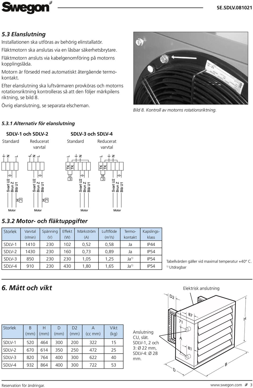 Efter elanslutning ska luftvärmaren provköras och motorns rotationsriktning kontrolleras så att den följer märkpilens riktning, se bild 8. Övrig elanslutning, se separata elscheman.