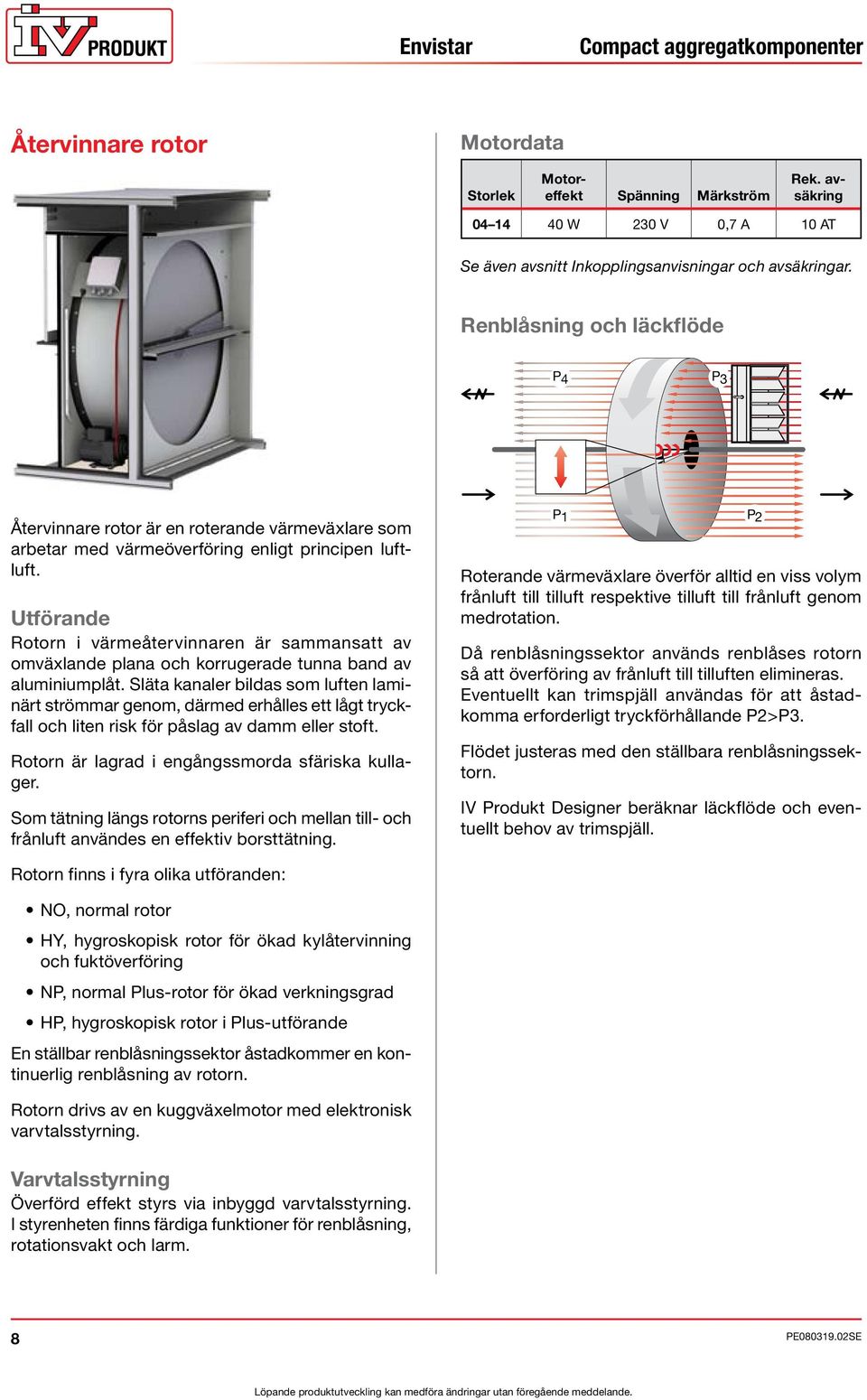 Utförande Rotorn i värmeåtervinnaren är sammansatt av omväxlande plana och korrugerade tunna band av aluminiumplåt.