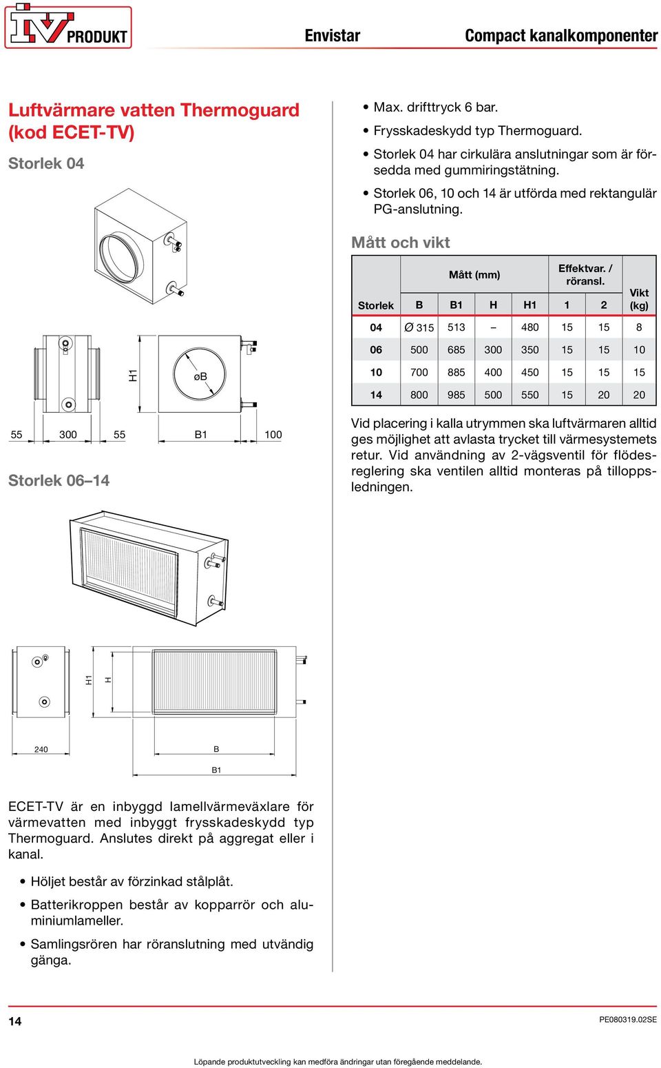 B B1 H H1 1 2 Vikt (kg) 04 Ø 315 513 480 15 15 8 06 500 685 300 350 15 15 10 H1 øb 10 700 885 400 450 15 15 15 14 800 985 500 550 15 20 20 55 300 55 B1 Storlek 06 14 100 Vid placering i kalla