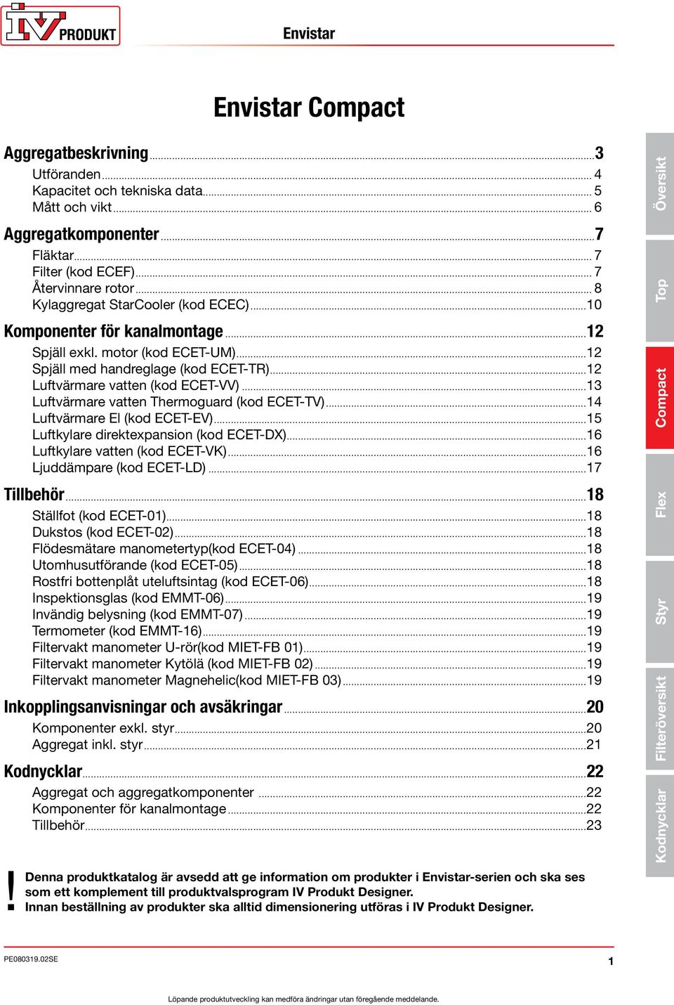 ..13 Luftvärmare vatten Thermoguard (kod ECET-TV)...14 Luftvärmare El (kod ECET-EV)...15 Luftkylare direktexpansion (kod ECET-DX)...16 Luftkylare vatten (kod ECET-VK)...16 Ljuddämpare (kod ECET-LD).