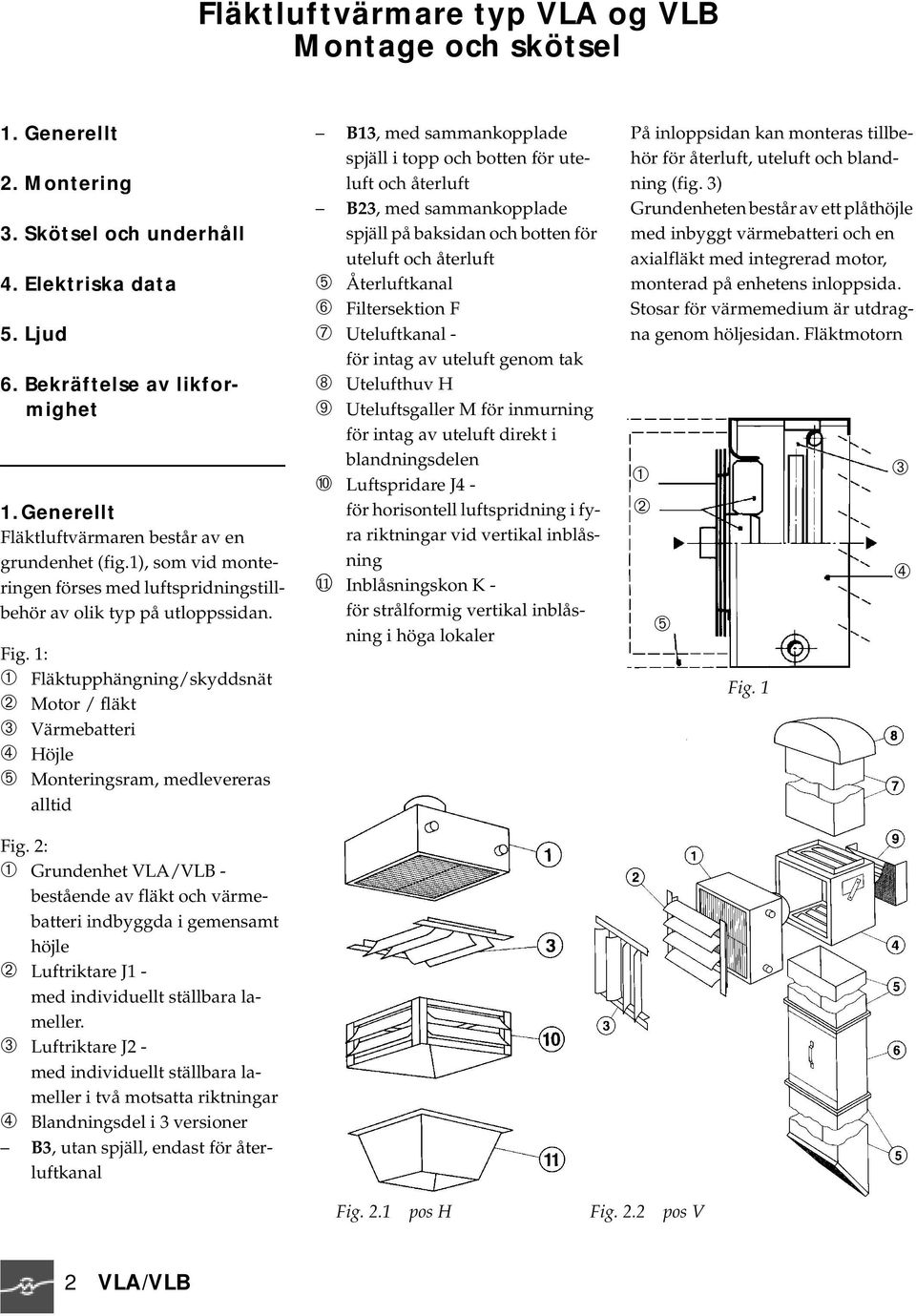 1: ➀ Fläktupphängning/skyddsnät ➁ Motor / fläkt ➂ Värmebatteri ➃ Höjle ➄ Monteringsram, medlevereras alltid Fig.