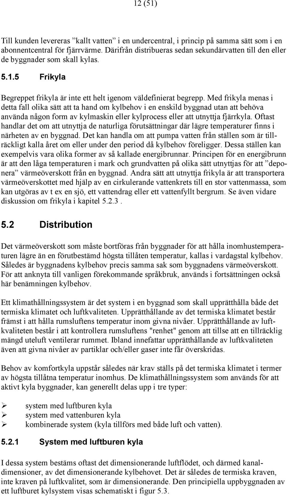 Med frikyla menas i detta fall olika sätt att ta hand om kylbehov i en enskild byggnad utan att behöva använda någon form av kylmaskin eller kylprocess eller att utnyttja fjärrkyla.