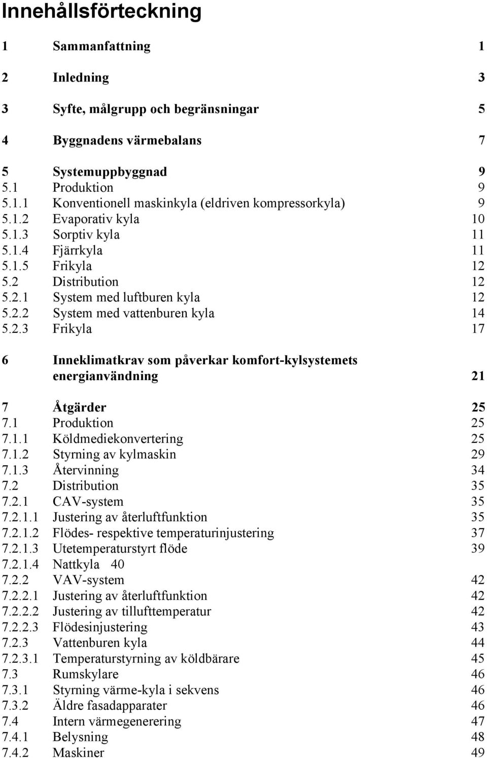 1 Produktion 25 7.1.1 Köldmediekonvertering 25 7.1.2 Styrning av kylmaskin 29 7.1.3 Återvinning 34 7.2 Distribution 35 7.2.1 CAV-system 35 7.2.1.1 Justering av återluftfunktion 35 7.2.1.2 Flödes- respektive temperaturinjustering 37 7.