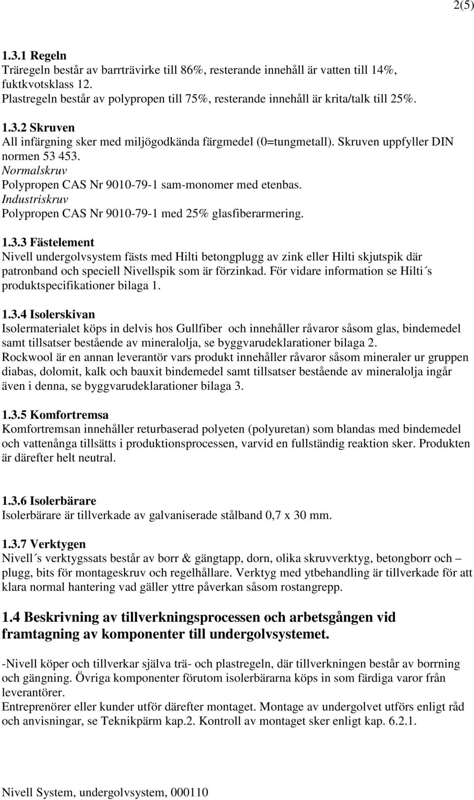 Skruven uppfyller DIN normen 53 453. Normalskruv Polypropen CAS Nr 9010-79-1 sam-monomer med etenbas. Industriskruv Polypropen CAS Nr 9010-79-1 med 25% glasfiberarmering. 1.3.3 Fästelement Nivell undergolvsystem fästs med Hilti betongplugg av zink eller Hilti skjutspik där patronband och speciell Nivellspik som är förzinkad.