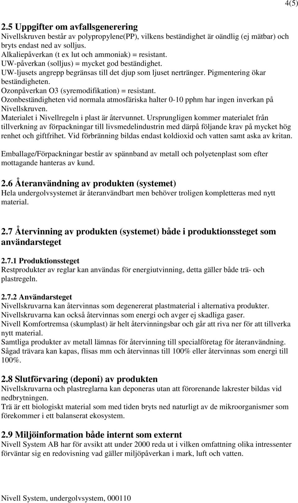 Pigmentering ökar beständigheten. Ozonpåverkan O3 (syremodifikation) = resistant. Ozonbeständigheten vid normala atmosfäriska halter 0-10 pphm har ingen inverkan på Nivellskruven.