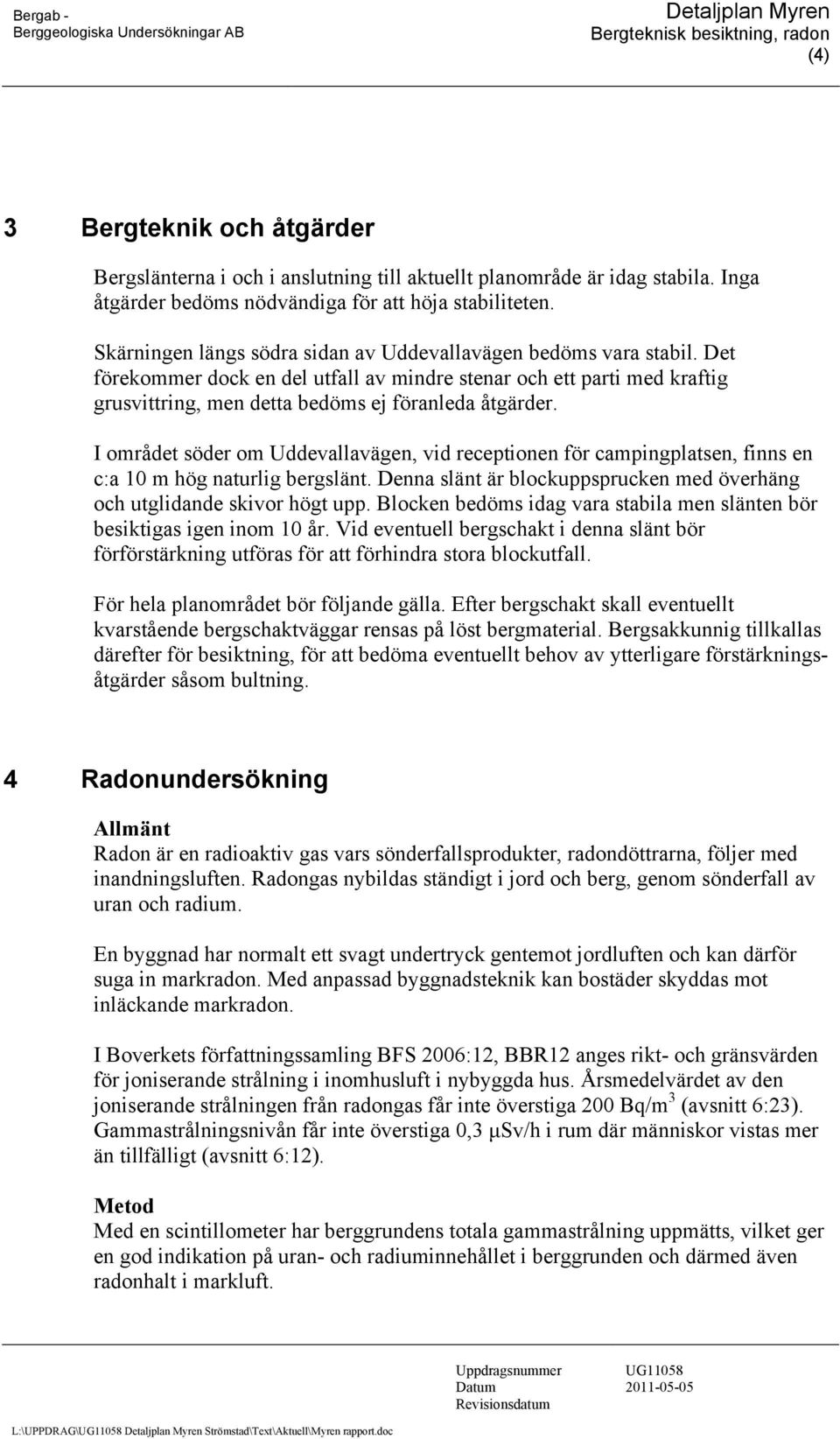 I området söder om Uddevallavägen, vid receptionen för campingplatsen, finns en c:a 10 m hög naturlig bergslänt. Denna slänt är blockuppsprucken med överhäng och utglidande skivor högt upp.