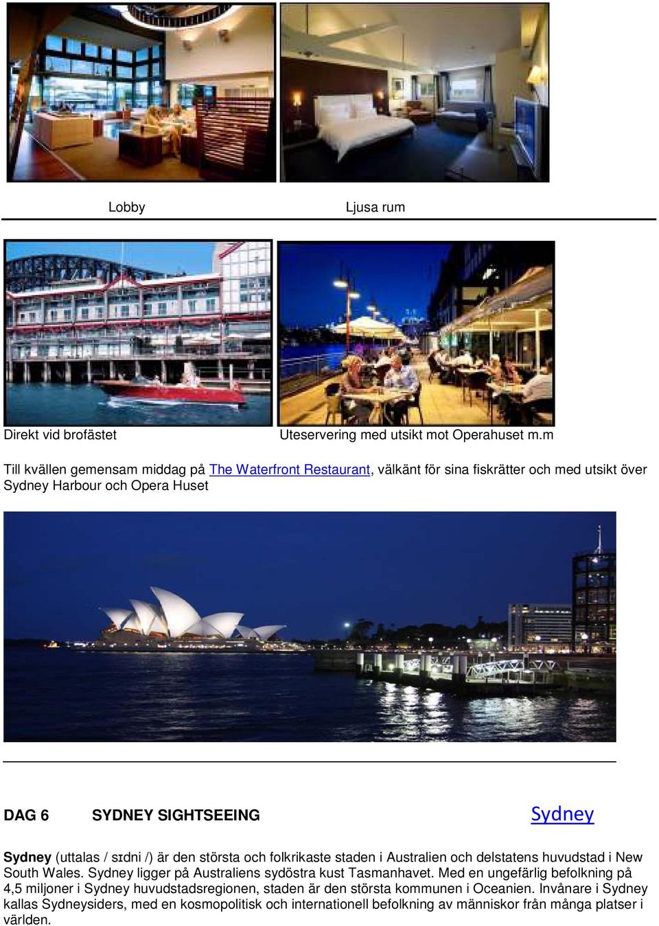 Sydney Sydney (uttalas / sɪdni /) är den största och folkrikaste staden i Australien och delstatens huvudstad i New South Wales.