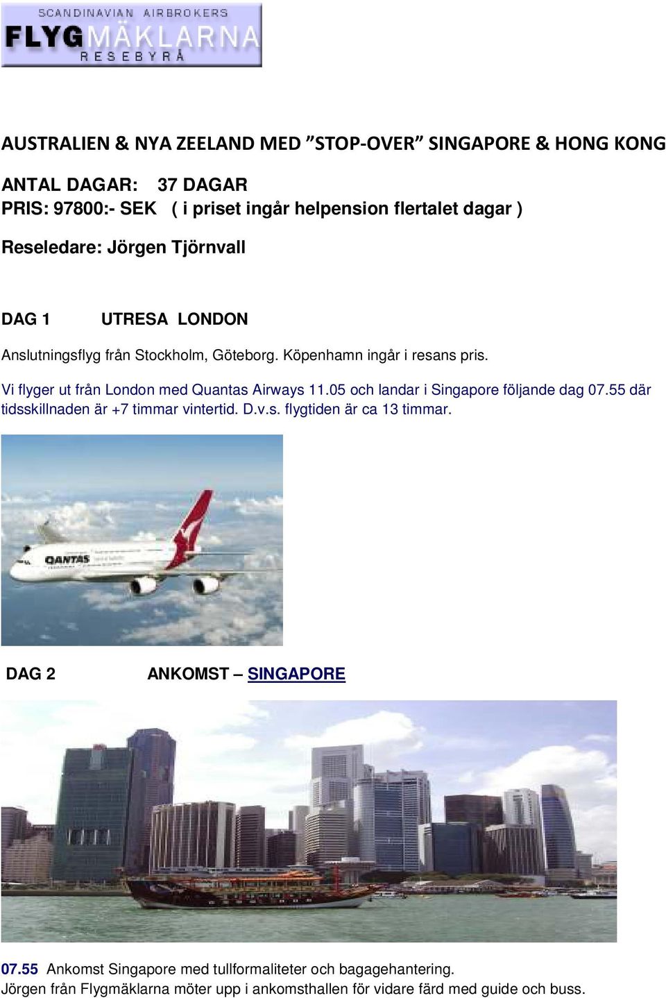 Vi flyger ut från London med Quantas Airways 11.05 och landar i Singapore följande dag 07.55 där tidsskillnaden är +7 timmar vintertid. D.v.s. flygtiden är ca 13 timmar.