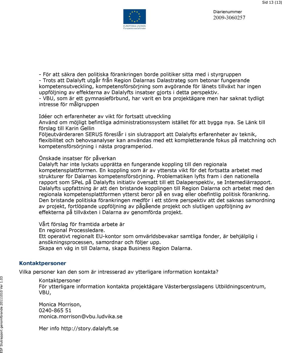 - VBU, som är ett gymnasieförbund, har varit en bra projektägare men har saknat tydligt intresse för målgruppen Idéer och erfarenheter av vikt för fortsatt utveckling Använd om möjligt befintliga