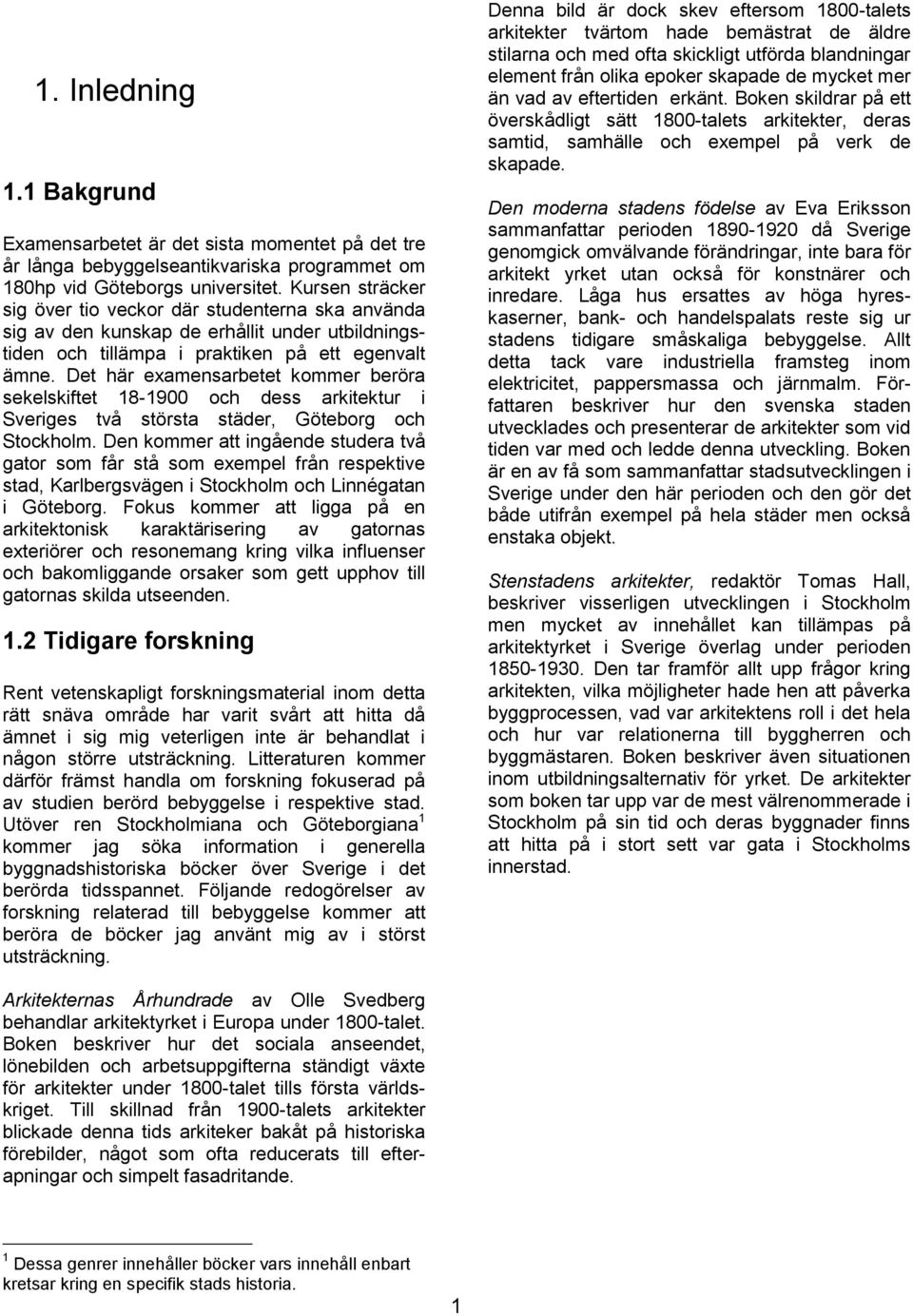 Det här examensarbetet kommer beröra sekelskiftet 18-1900 och dess arkitektur i Sveriges två största städer, Göteborg och Stockholm.