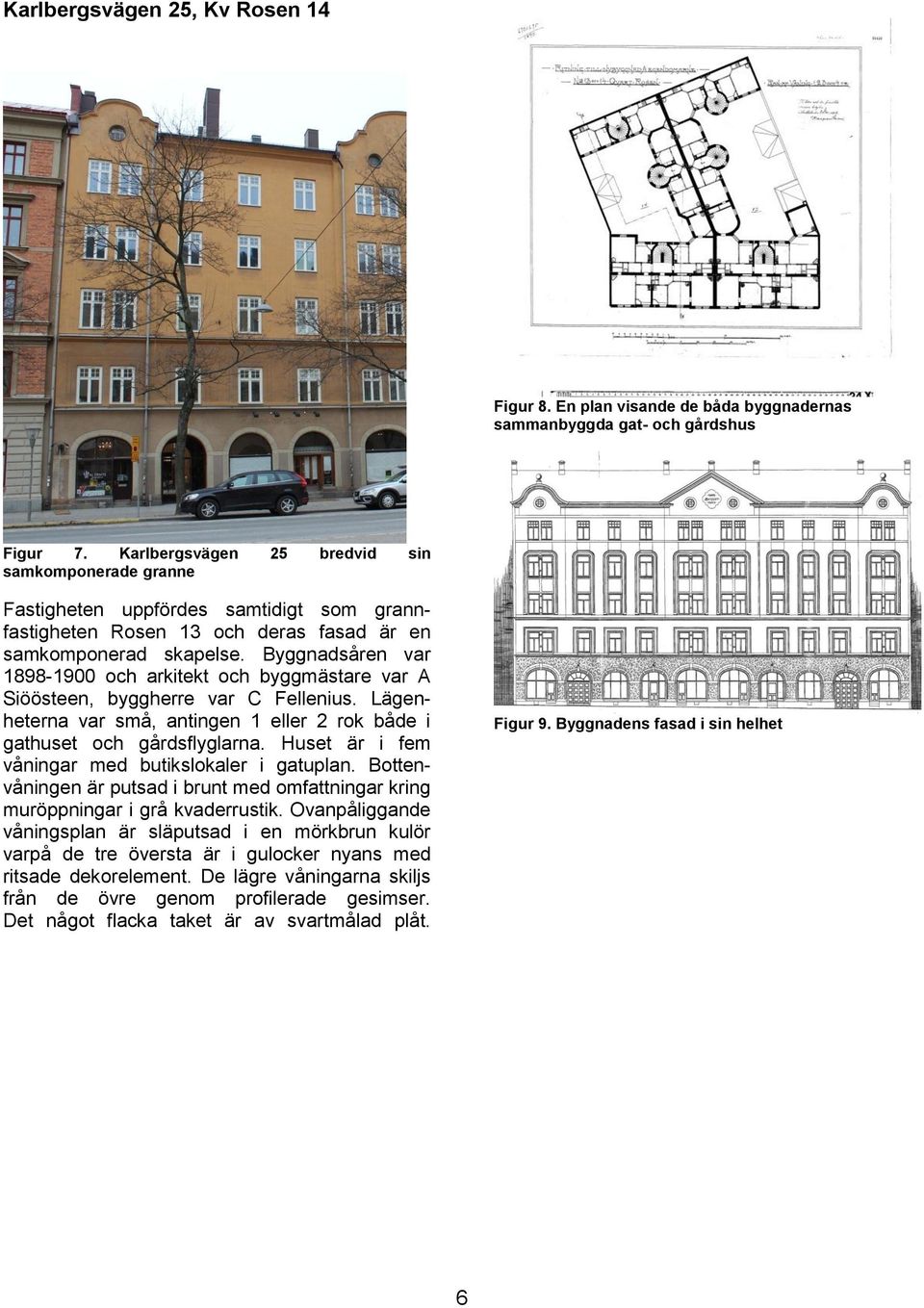 Byggnadsåren var 1898-1900 och arkitekt och byggmästare var A Siöösteen, byggherre var C Fellenius. Lägenheterna var små, antingen 1 eller 2 rok både i gathuset och gårdsflyglarna.