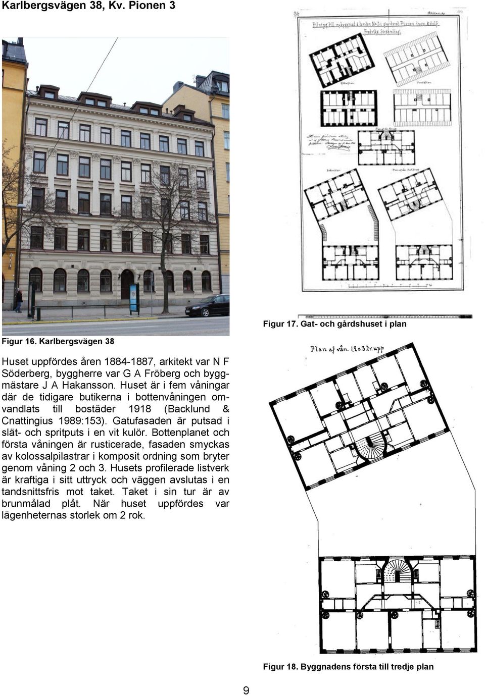 Huset är i fem våningar där de tidigare butikerna i bottenvåningen omvandlats till bostäder 1918 (Backlund & Cnattingius 1989:153). Gatufasaden är putsad i slät- och spritputs i en vit kulör.