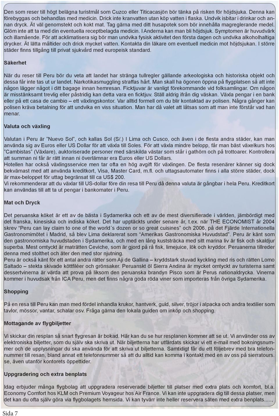 Glöm inte att ta med din eventuella receptbelagda medicin. I Anderna kan man bli höjdsjuk. Symptomen är huvudvärk och illamående.