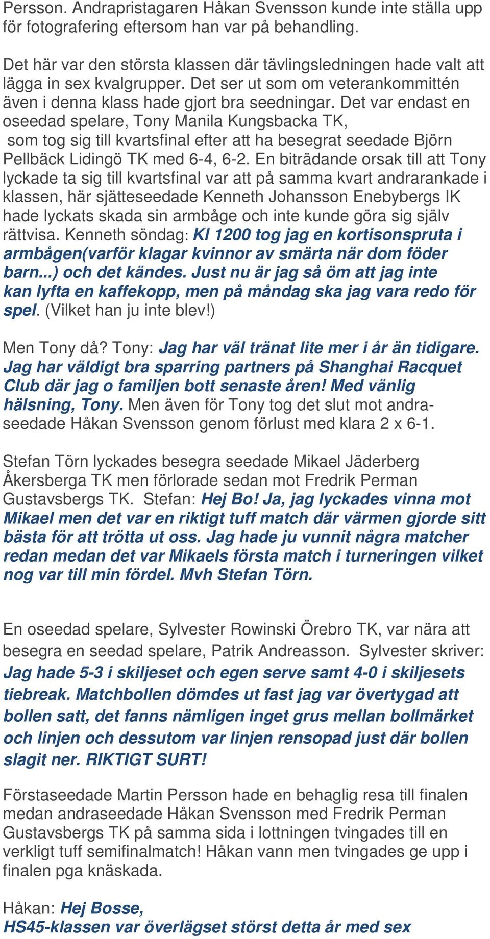 Det var endast en oseedad spelare, Tony Manila Kungsbacka TK, som tog sig till kvartsfinal efter att ha besegrat seedade Björn Pellbäck Lidingö TK med 6-4, 6-2.