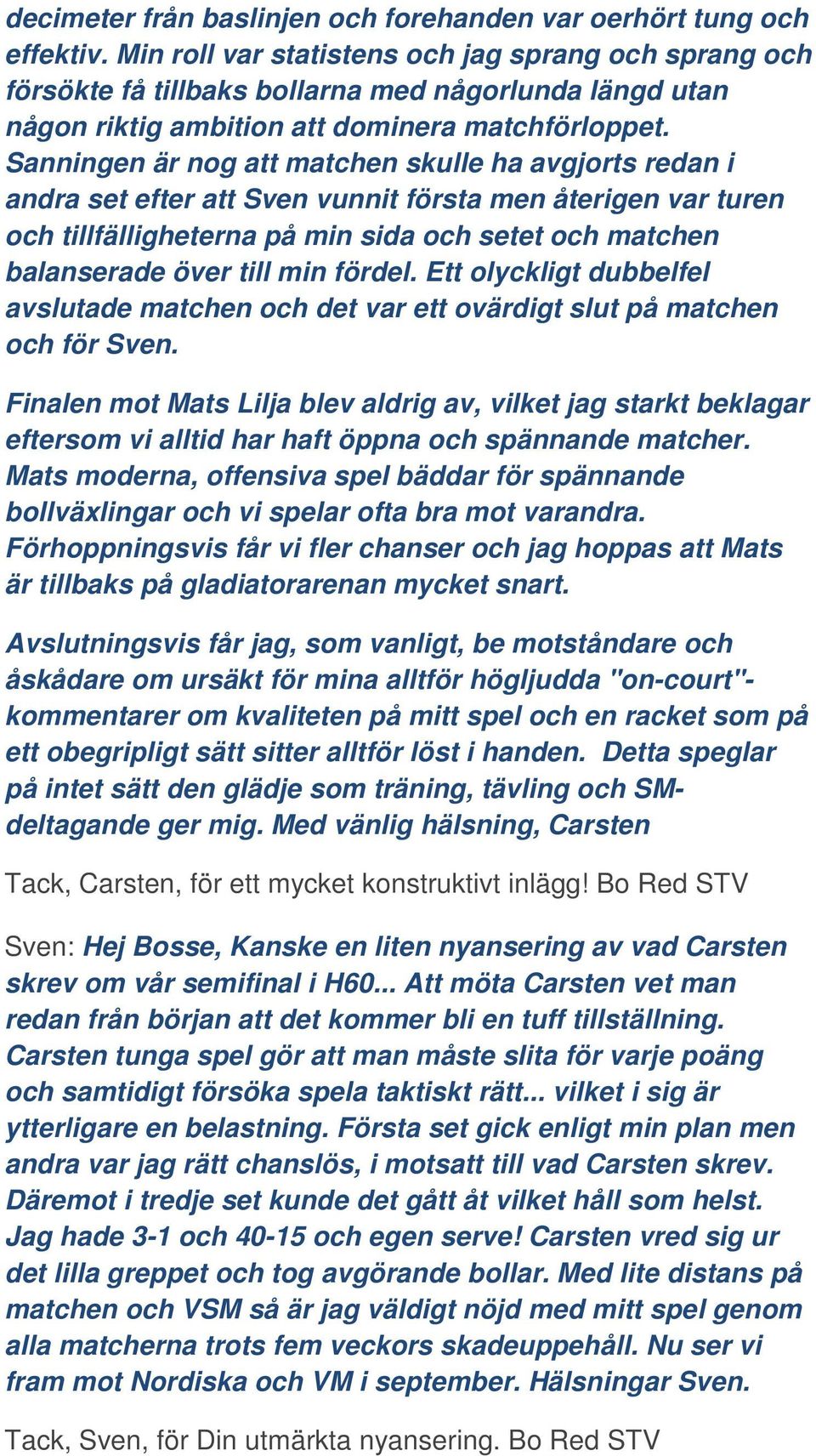 Sanningen är nog att matchen skulle ha avgjorts redan i andra set efter att Sven vunnit första men återigen var turen och tillfälligheterna på min sida och setet och matchen balanserade över till min