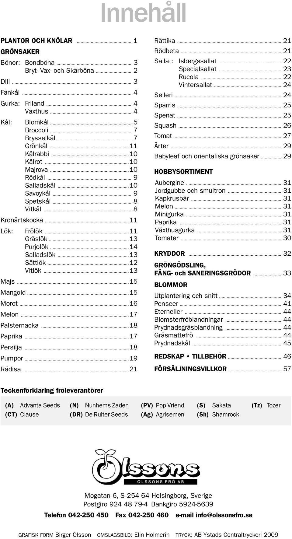 ..13 Sättlök...12 Vitlök...13 Majs...15 Mangold...15 Morot...16 Melon...17 Palsternacka...18 Paprika...17 Persilja...18 Pumpor...19 Rädisa...21 Rättika...21 Rödbeta...21 Sallat: Isbergssallat.