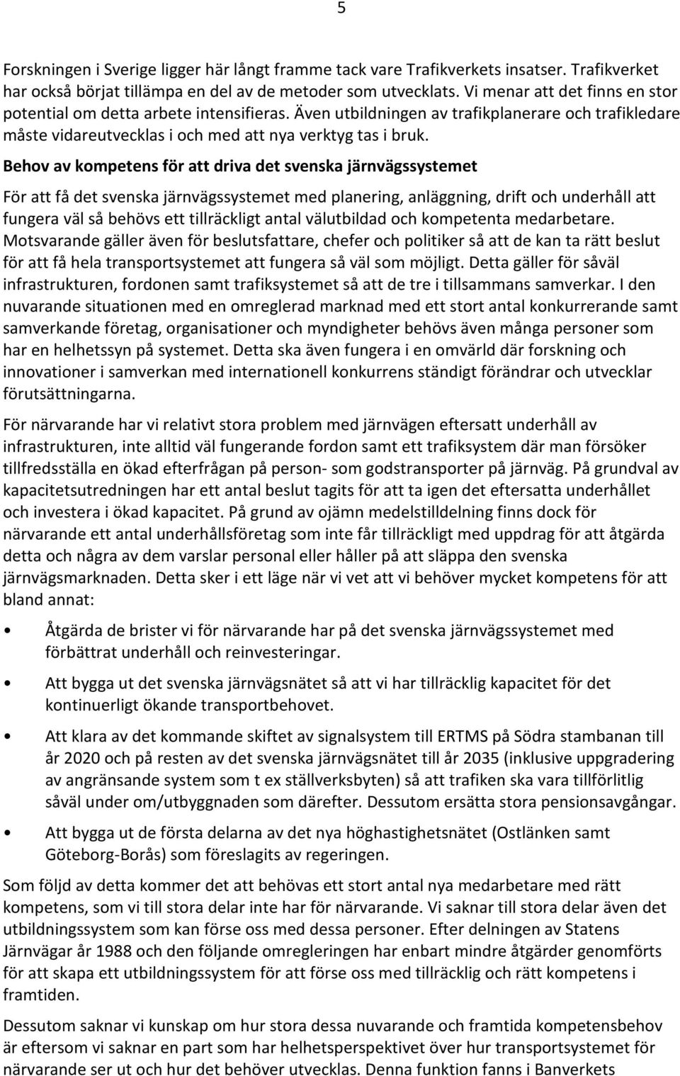 Behov av kompetens för att driva det svenska järnvägssystemet För att få det svenska järnvägssystemet med planering, anläggning, drift och underhåll att fungera väl så behövs ett tillräckligt antal