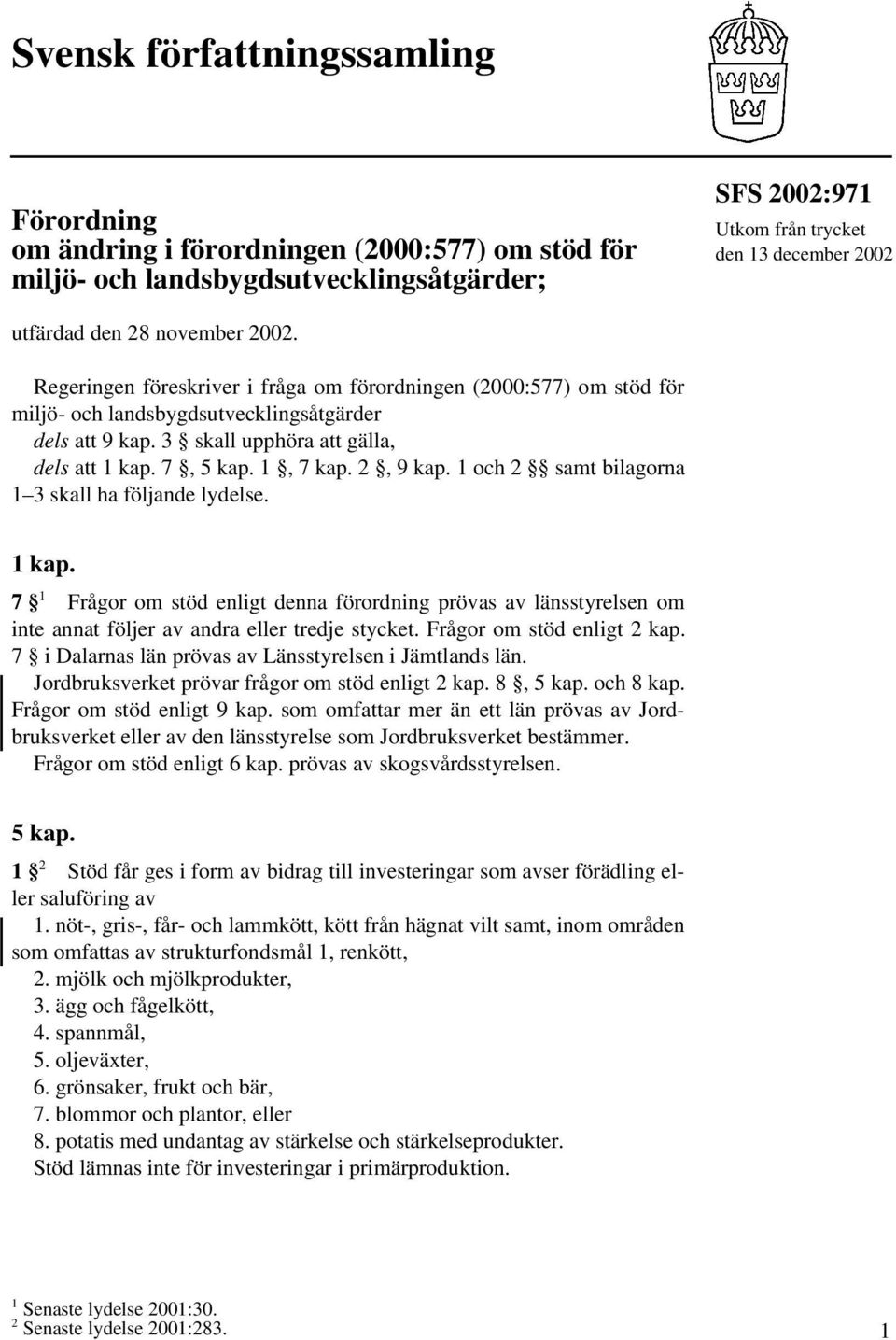 1, 7 kap. 2, 9 kap. 1 och 2 samt bilagorna 1 3 skall ha följande lydelse. 1 kap. 7 1 Frågor om stöd enligt denna förordning prövas av länsstyrelsen om inte annat följer av andra eller tredje stycket.