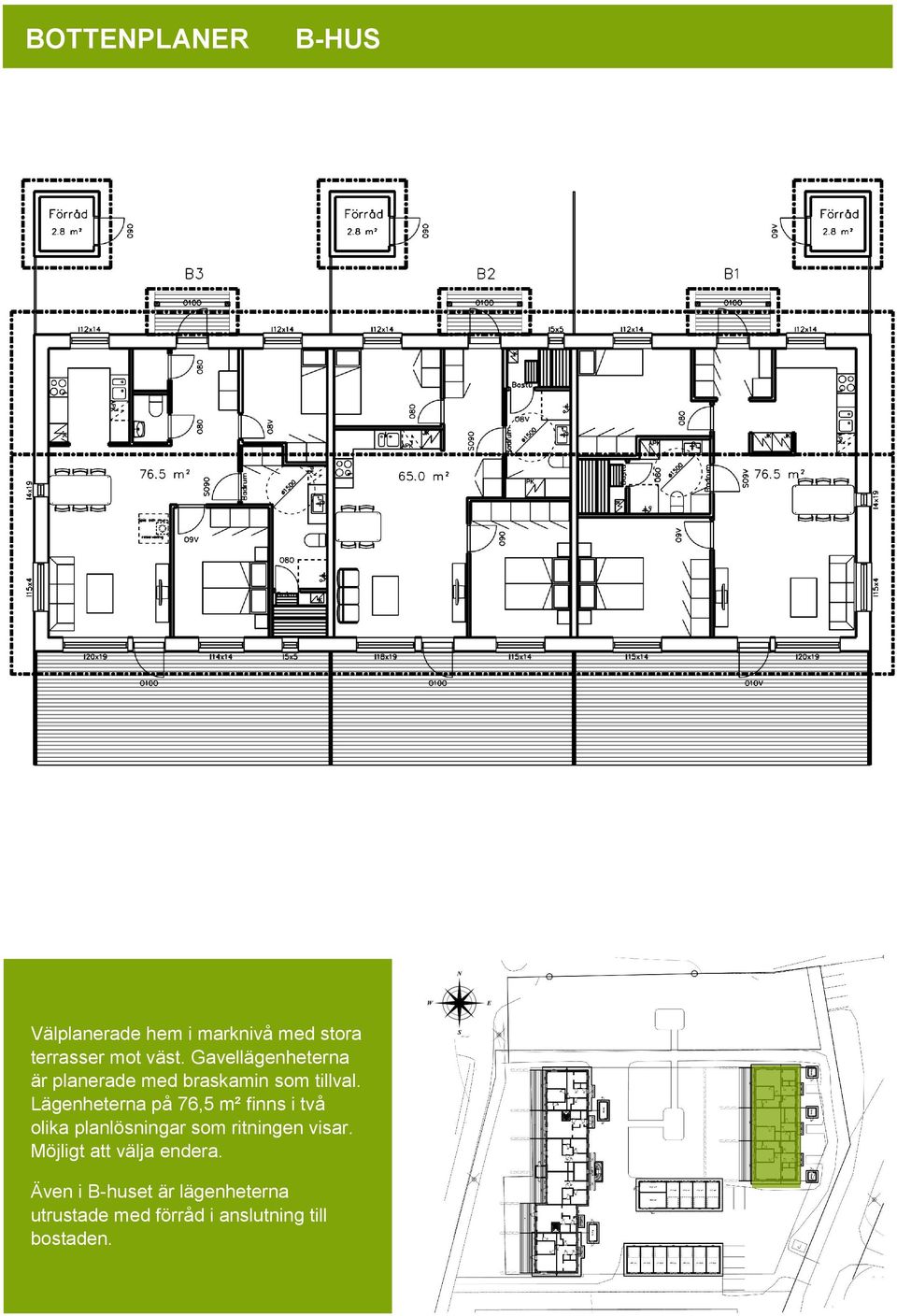 Lägenheterna på 76,5 m² finns i två olika planlösningar som ritningen visar.