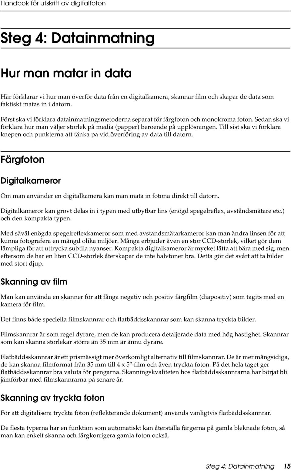 Till sist ska vi förklara knepen och punkterna att tänka på vid överföring av data till datorn. Färgfoton Digitalkameror Om man använder en digitalkamera kan man mata in fotona direkt till datorn.