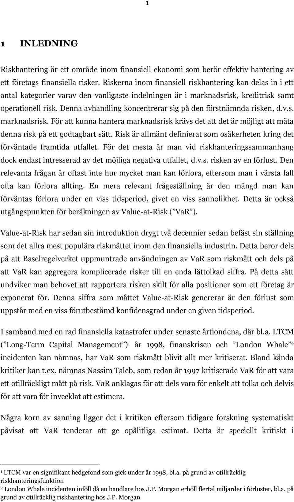 Denna avhandling koncentrerar sig på den förstnämnda risken, d.v.s. marknadsrisk. För att kunna hantera marknadsrisk krävs det att det är möjligt att mäta denna risk på ett godtagbart sätt.