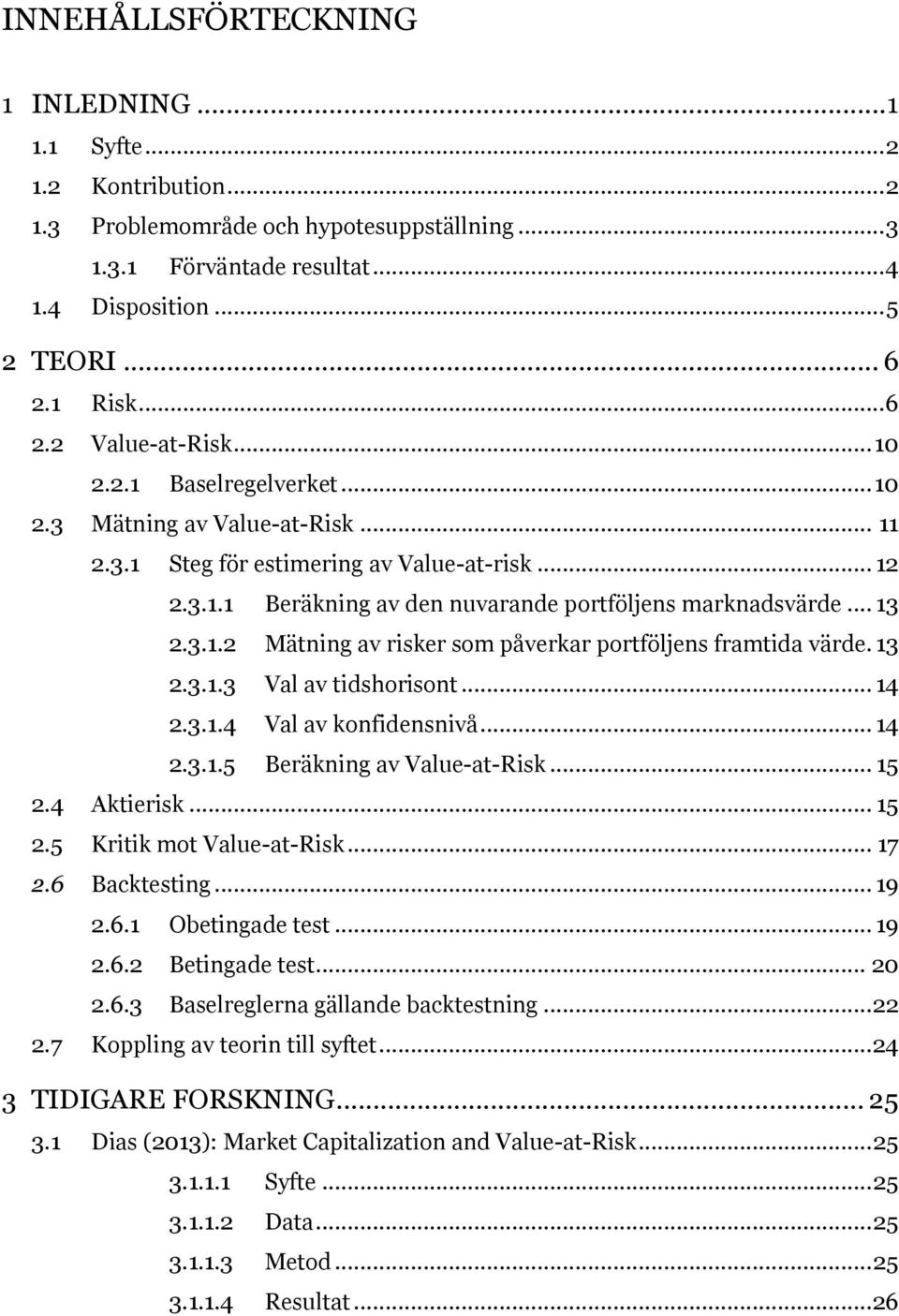 .. 13 2.3.1.2 Mätning av risker som påverkar portföljens framtida värde. 13 2.3.1.3 Val av tidshorisont... 14 2.3.1.4 Val av konfidensnivå... 14 2.3.1.5 Beräkning av Value-at-Risk... 15 2.4 Aktierisk.