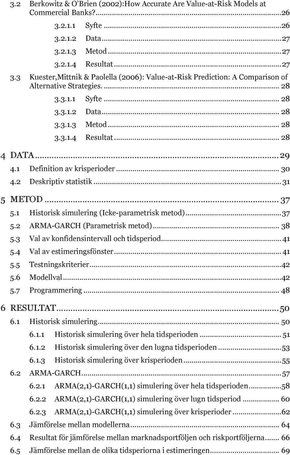 .. 29 4.1 Definition av krisperioder... 30 4.2 Deskriptiv statistik... 31 5 METOD... 37 5.1 Historisk simulering (Icke-parametrisk metod)... 37 5.2 ARMA-GARCH (Parametrisk metod)... 38 5.