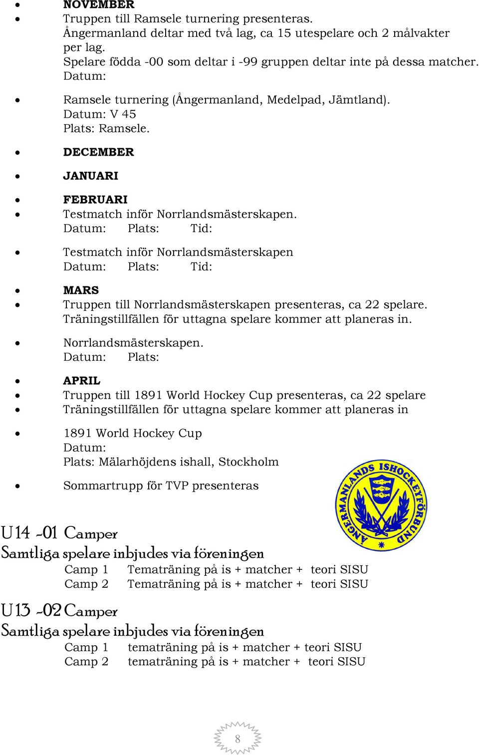 Datum: Plats: Tid: Testmatch inför Norrlandsmästerskapen Datum: Plats: Tid: MARS Truppen till Norrlandsmästerskapen presenteras, ca 22 spelare.