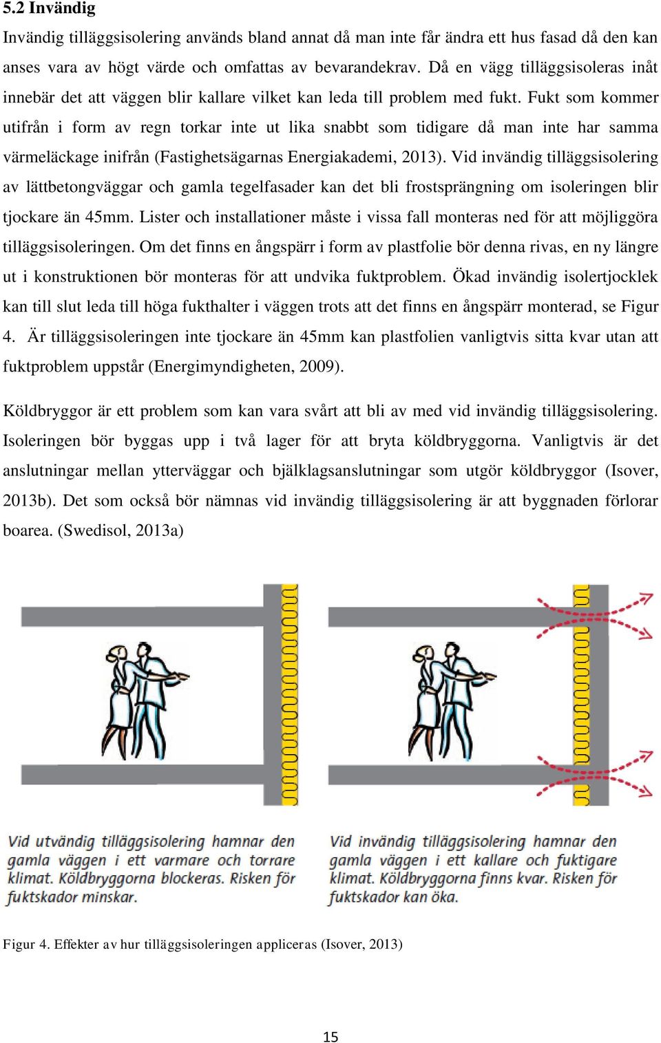 Fukt som kommer utifrån i form av regn torkar inte ut lika snabbt som tidigare då man inte har samma värmeläckage inifrån (Fastighetsägarnas Energiakademi, 2013).