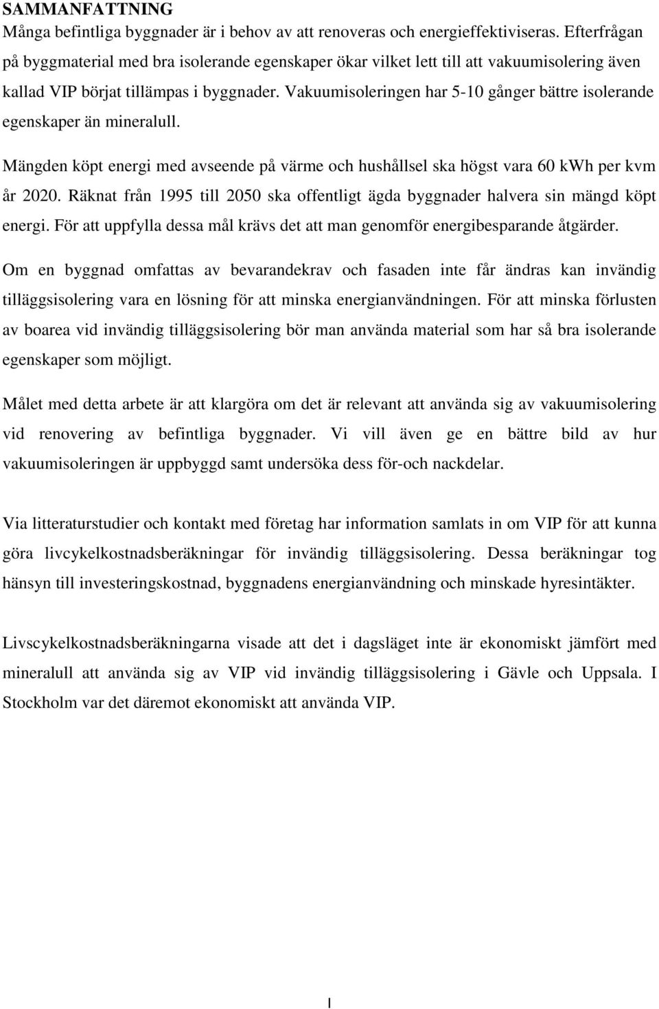 Vakuumisoleringen har 5-10 gånger bättre isolerande egenskaper än mineralull. Mängden köpt energi med avseende på värme och hushållsel ska högst vara 60 kwh per kvm år 2020.