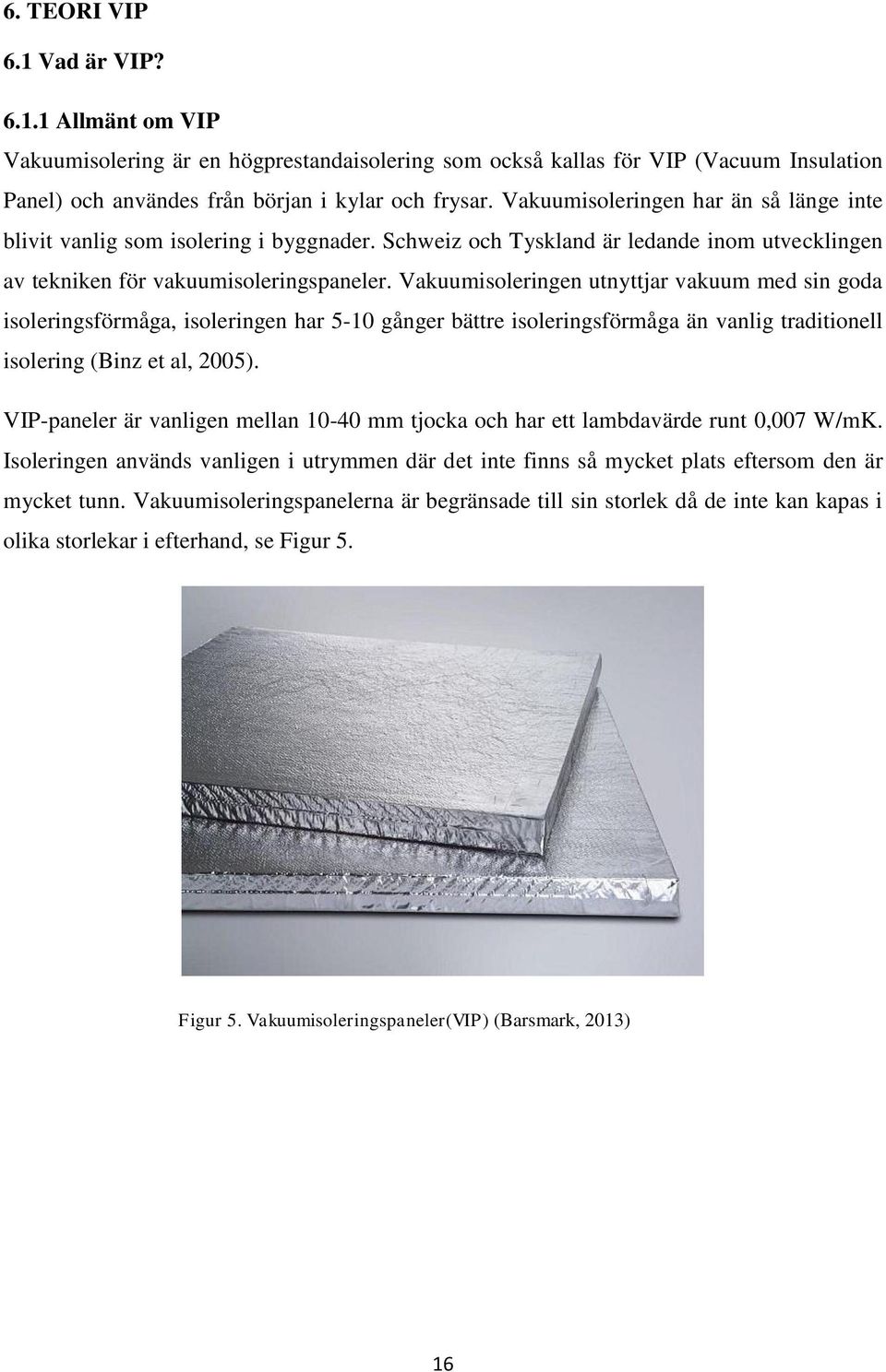 Vakuumisoleringen utnyttjar vakuum med sin goda isoleringsförmåga, isoleringen har 5-10 gånger bättre isoleringsförmåga än vanlig traditionell isolering (Binz et al, 2005).