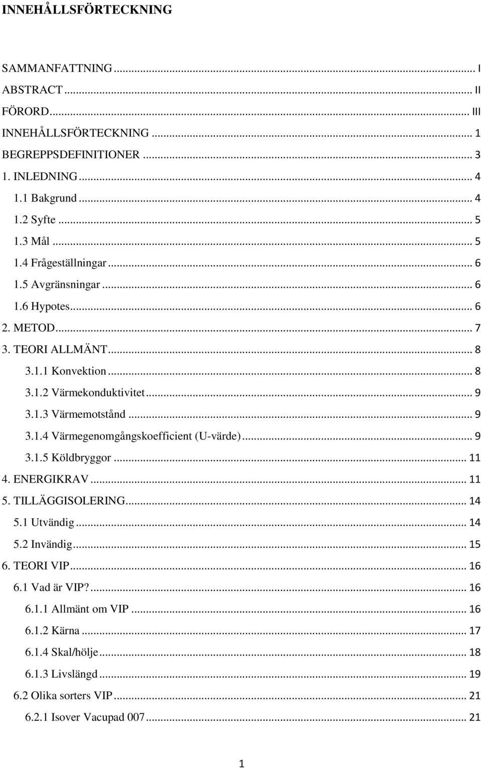 .. 9 3.1.4 Värmegenomgångskoefficient (U-värde)... 9 3.1.5 Köldbryggor... 11 4. ENERGIKRAV... 11 5. TILLÄGGISOLERING... 14 5.1 Utvändig... 14 5.2 Invändig... 15 6. TEORI VIP.